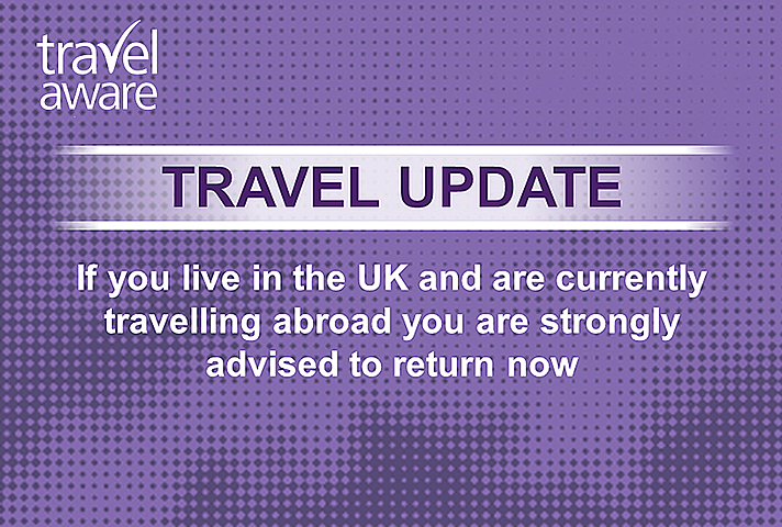 If you live in the UK and are currently travelling abroad you are strongly advised to return now.