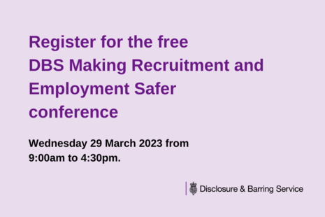 Image with text that reads Register for the free DBS Making Recruitment and Employment Safer conference. Wednesday 29 March 2023 from 9:00am to 4:30pm."