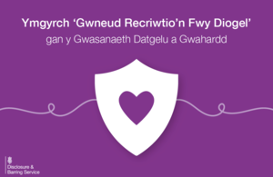 Decorative image that reads: Ymgyrch ‘Gwneud Recriwtio’n Fwy Diogel’ gan y Gwasanaeth Datgelu a Gwahardd