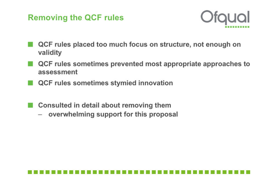 QCF rules: placed too much focus on structure, not enough on validity; sometimes prevented most appropriate approaches to assessment; sometimes stymied innovation. Consulted in detail about removing them - overwhelming support for this proposal.