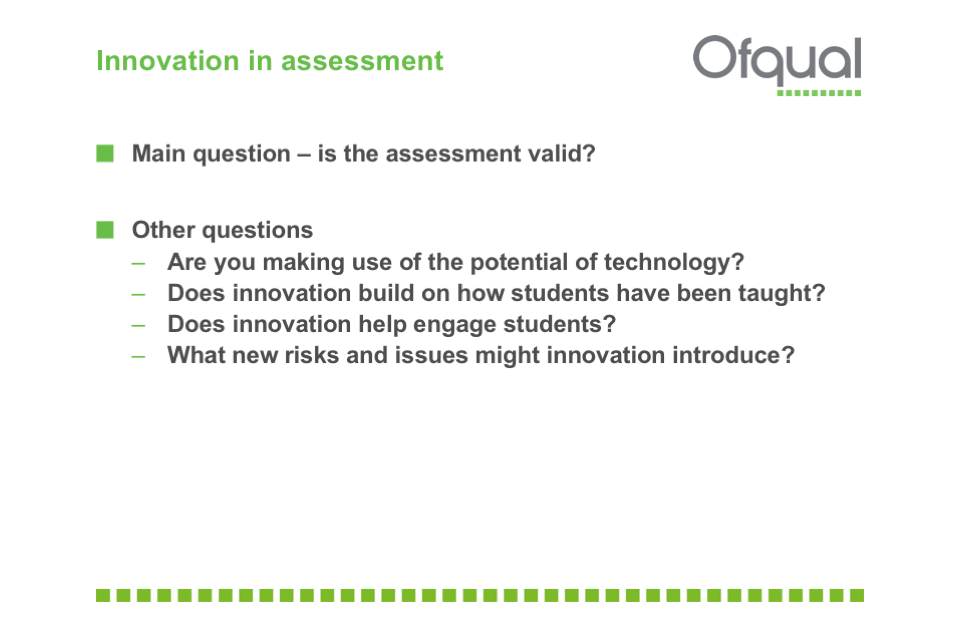 Is the assessment valid? Are you making use of the potential of technology? Does innovation build on how students have been taught? Does innovation help engage students? What new risks and issues might innovation introduce?