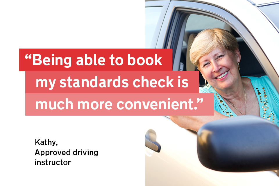 "Being able to book my standards check is much more convenient" - Kathy, an approved driving instructor