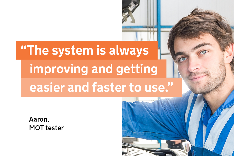 "The system is always improving and getting easier and faster to use" - Aaron, an MOT tester