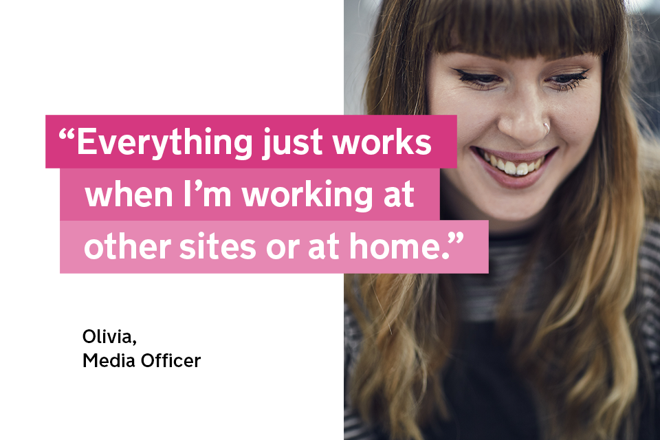 "Everything just works when I'm working at other sites or at home" - Olivia, a media officer