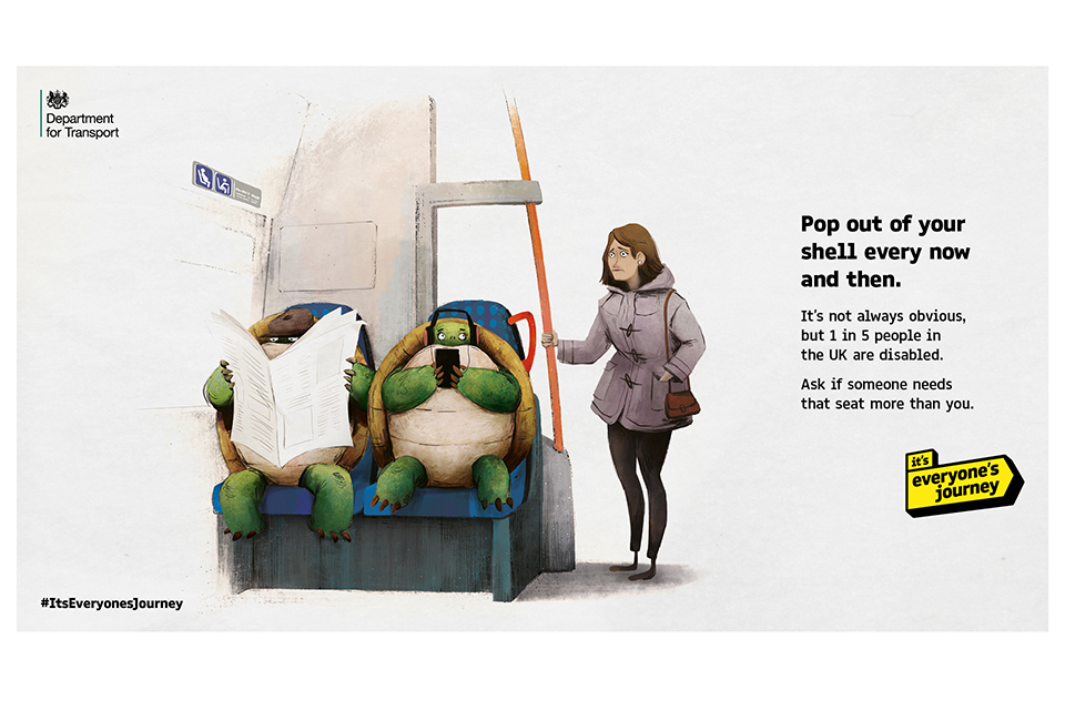 An image from the 'it's everyone's journey' campaign featuring 2 tortoise. The caption reads: 'Pop out of your shell every now and then. It's not always obvious but 1 in 5 people in the UK are disabled. Ask if someone needs that seat more than you.'