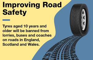 Image of a rolling tyre with the text: Improving Road Safety - tyres aged 10 years and older will be banned from lorries, buses and coaches on roads in England, Scotland and Wales.
