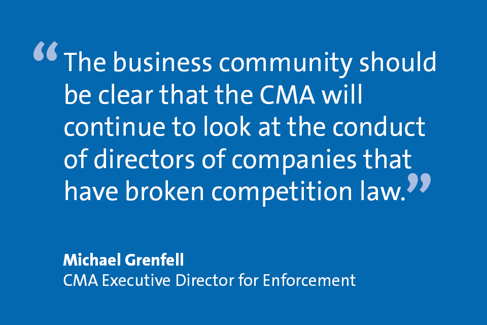 Michael Grenfell, CMA Executive Director for Enforcement: "The business community should be clear that the CMA will continue to look at the conduct of directors of companies that have broken competition law."