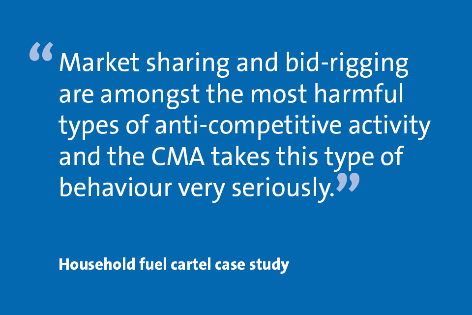 "Market sharing and bid-rigging are amongst the most harmful types of anti-competitive activity and the CMA takes this type of behaviour very seriously." Household fuel cartel case study