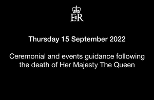 Ceremonial and events guidance following the death of Her Majesty The Queen For Thursday 15 September 2022.