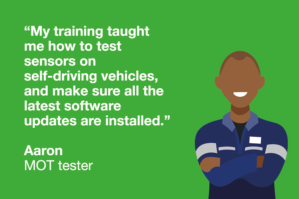 Quote from MOT tester "My training taught me how to test sensors on self-driving vehicles, and make sure all the latest software updates are installed."