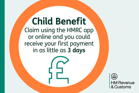 Child Benefit - claim using the HMRC app or online and you could receive your first payment in as little as 3 days 