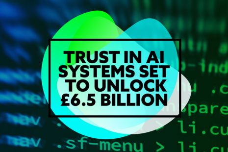 Trust in AI systems set to unlock £6.5 billion.