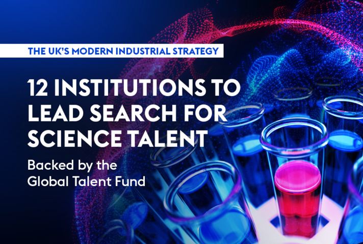 The UK’s modern Industrial Strategy. 12 institutions to lead search for science talent. Backed by the Global Talent Fund.