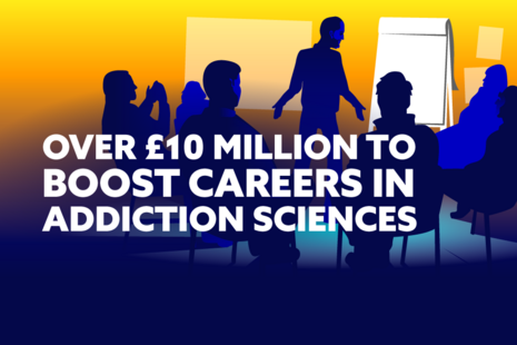 Over £10 million to boost careers in addiction sciences.