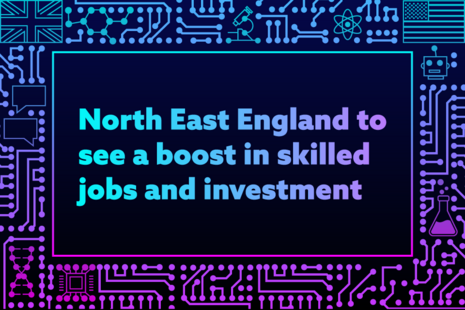North East England to see a boost in skilled jobs and investment.