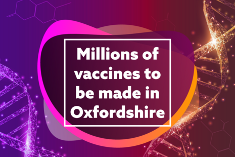 Millions of vaccines to be made in Oxfordshire.