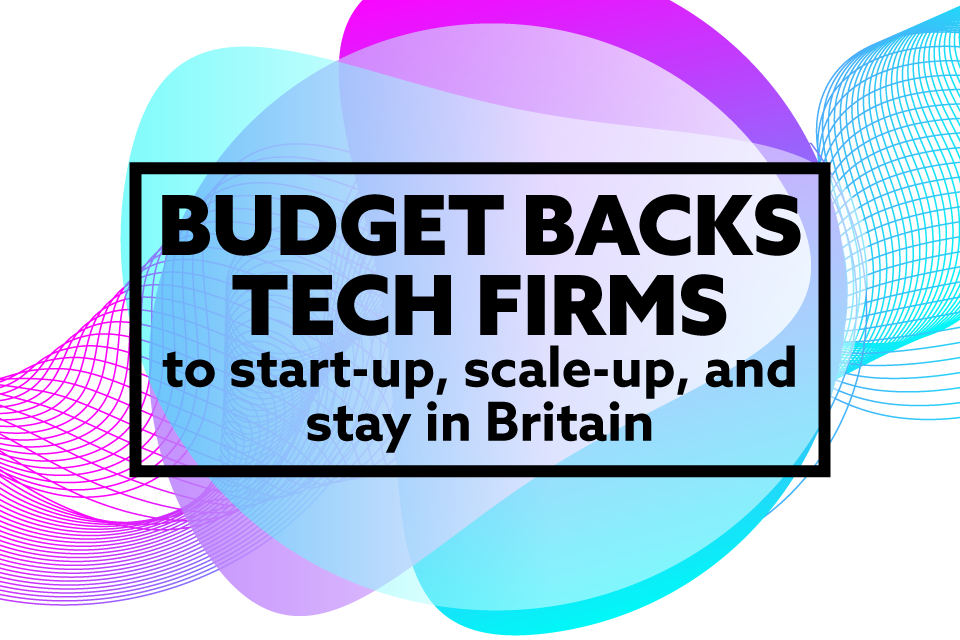 Budget backs technology firms to start up, scale up and stay in Britain to drive growth and national renewal