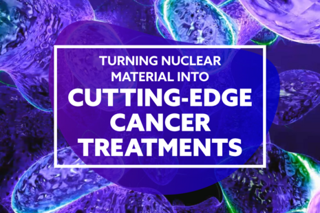 Turning nuclear material into cutting-edge cancer treatments.