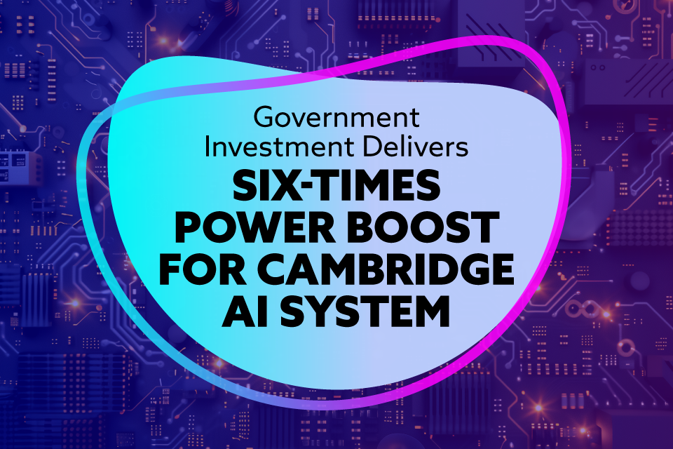 Cambridge supercomputer set to get 6 times more powerful as government backs British AI innovation