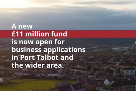 A new £11 million fund is open for business applications in Port Talbot and the wider area.