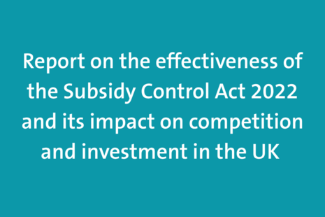 Report on the effectiveness of the Subsidy Control Act 2022 and its impact on competition and investment in the UK